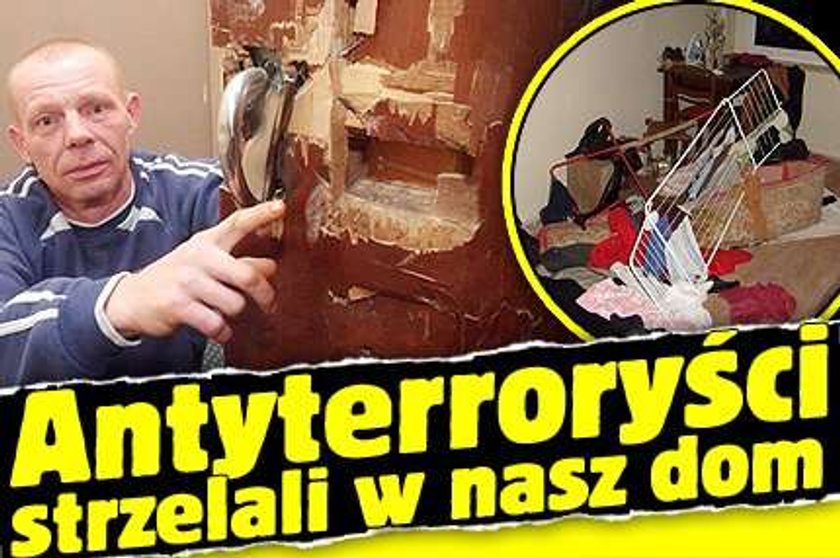 Antyterroryści strzelali w naszym domu!