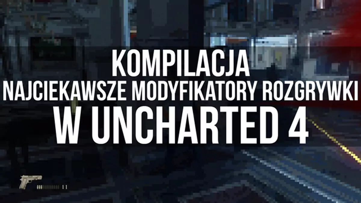 Najciekawsze modyfikatory rozgrywki w Uncharted 4: Kres Złodzieja [wideo]