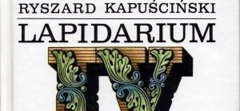 Lapidarium IV. Fragment książki Ryszarda Kapuścińskiego