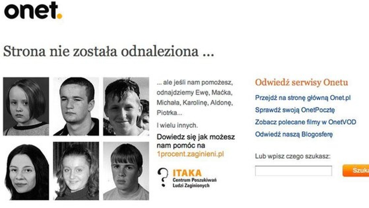 Onet wspiera Fundację ITAKA w poszukiwaniach osób zaginionych. W innowacyjnej kampanii wykorzystano m.in. strony 404 Onetu i Zumi.pl jako platformy komunikacyjne na których przez najbliższe 2 miesiące pojawiać się będą fotografie osób zaginionych.