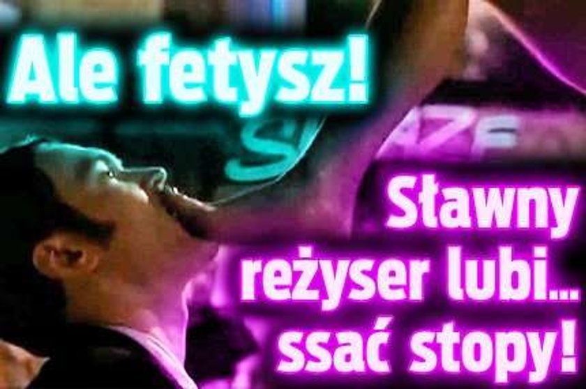 Ale fetysz! Znany reżyser lubi ssać stopy