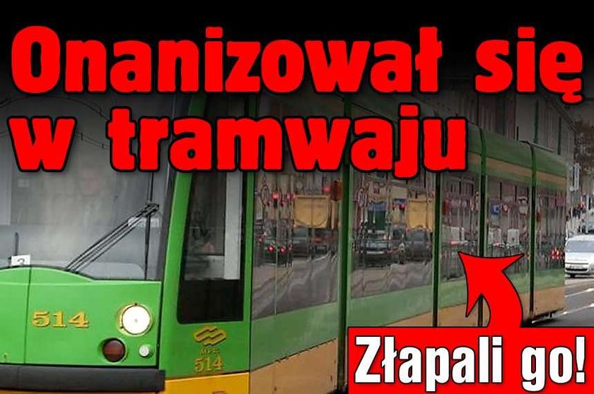 Onanizował się w tramwaju. Złapali go!