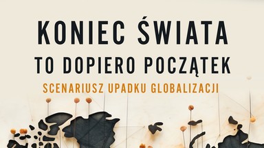 "Deglobalizacja nie oznacza po prostu świata bardziej ponurego i biedniejszego, ale jego kompletny rozpad". Koniec świata to dopiero początek. Fragment książki