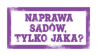 Uzdrawianie sądownictwa bez rzetelnej diagnozy to działanie na ślepo