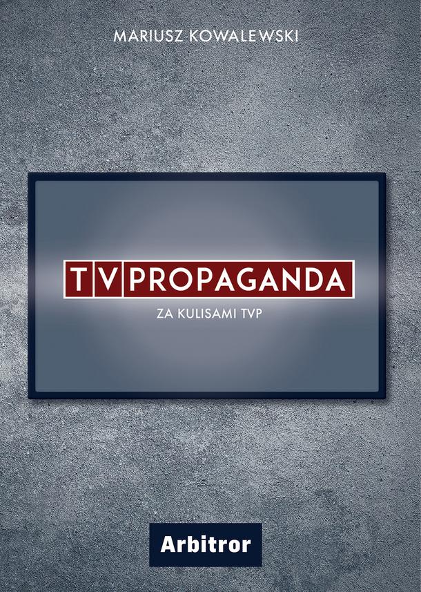 Mariusz Kowalewski TVPropaganda. Za kulisami TVP, Wydawnictwo Arbitror 