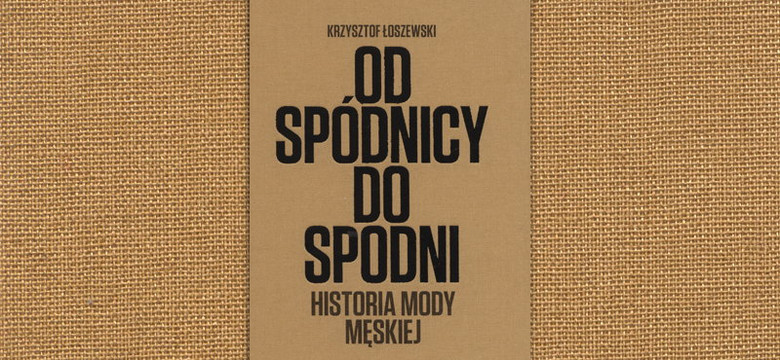 "Od spódnicy do spodni" Krzysztof Łoszewski o historii mody męskiej  [RECENZJA]