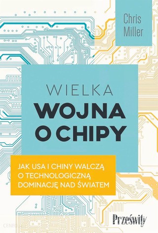 Chris Miller, „Wielka wojna o chipy. Jak USA i Chiny walczą o technologiczną dominację nad światem”, przeł. Aleksandra Samson-Banasik, Michał Głatki, Wydawnictwo Poltext, Warszawa 2023