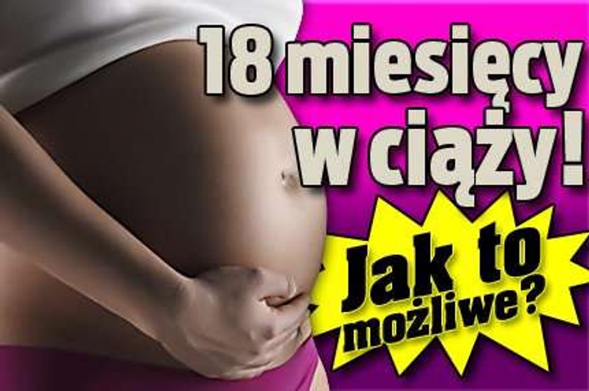 18 miesięcy w ciąży! Jak to możliwe?