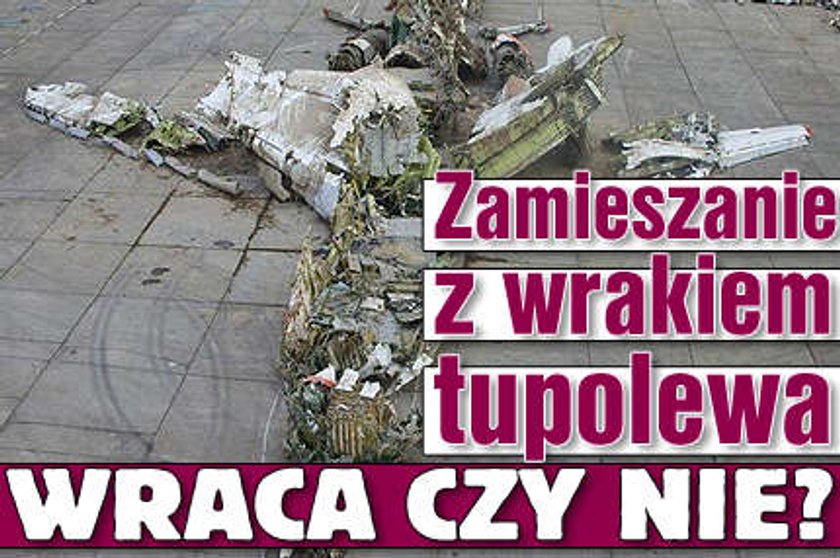 Zamieszanie z wrakiem tupolewa. Wraca czy nie?