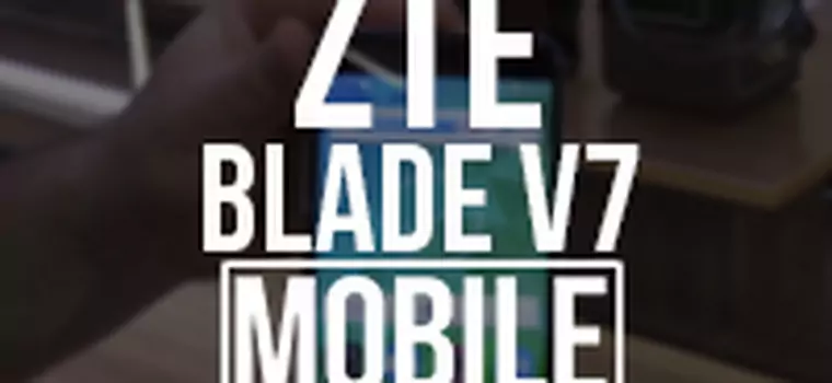 Blade V7 - przyglądamy się budżetowej propozycji ZTE [MWC 2016]