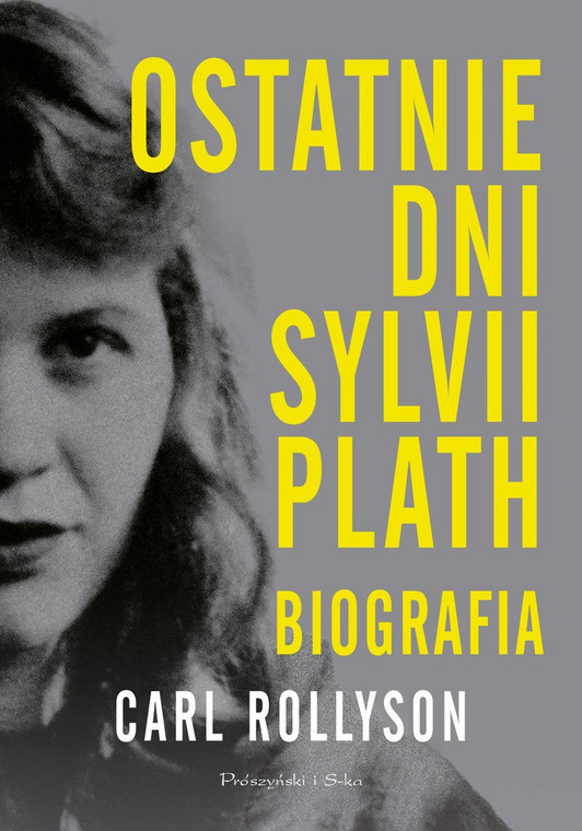 "Ostatnie dni Sylvii Plath" Carl Rollyson, wydawnictwo Prószyński Media, 2021 rok