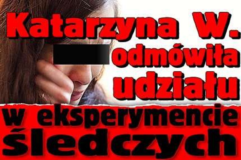 Katarzyna W. odmówiła udziału w eksperymencie śledczych