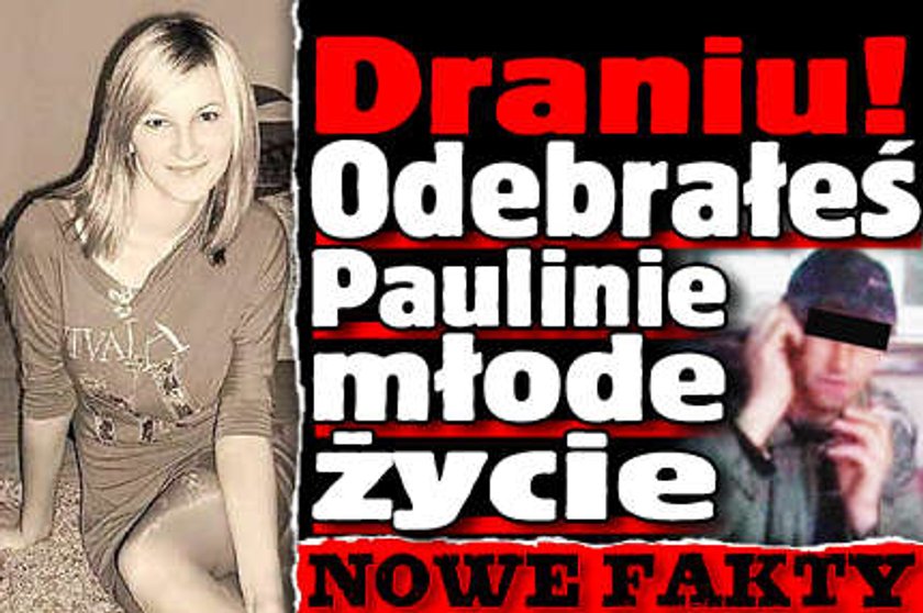 Draniu! Odebrałeś Paulinie młode życie!