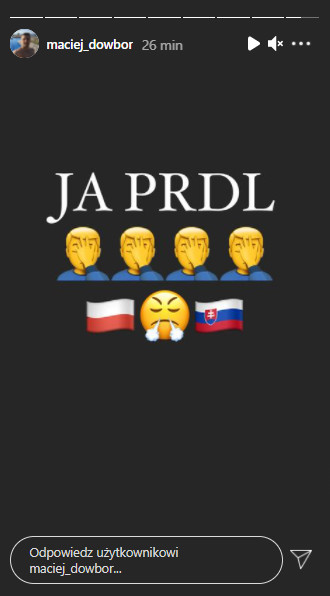 Maciej Dowbor w relacji na Instagramie obok emotikon z flagami Słowacji i Polski oraz zdenerwowania umieścił prosty napis drukowanymi literami "JA PRDL"