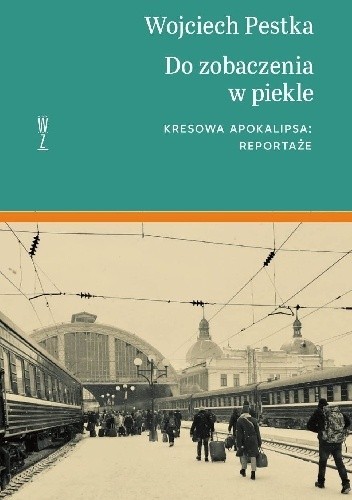 "Do zobaczenia w piekle. Kresowa apokalipsa: reportaże"