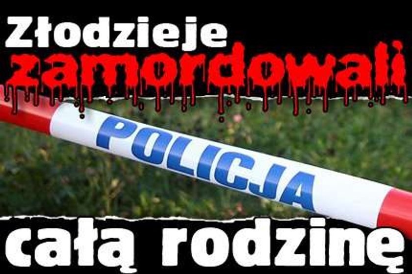 Złodzieje zamordowali całą rodzinę