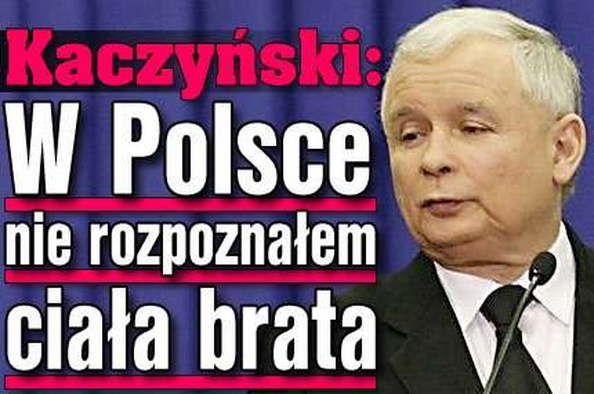 Kaczyński: W Polsce nie rozpoznałem ciała brata!