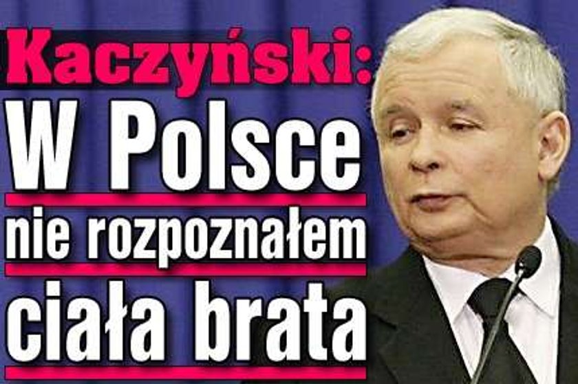 Kaczyński: W Polsce nie rozpoznałem ciała brata!