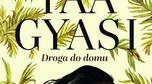 YAA GYASI, "DROGA DO DOMU" (polskie wydanie: Wydawnictwo Literackie, tłum. Michał Ronikier)