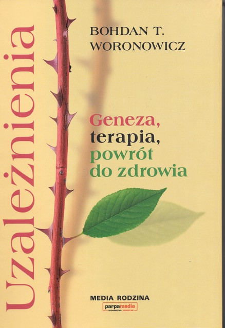 Bohdan T. Woronowicz, &quot;Uzależnienia: geneza, terapia, powrót do zdrowia&quot;, Wydawnictwo Media Rodzina