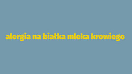 Sprawdzam! Alergia na białka mleka krowiego