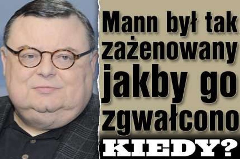 Mann był tak zażenowany jakby go zgwałcono. Kiedy?