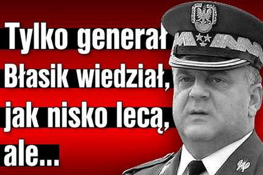 Tylko generał Błasik wiedział, jak nisko lecą