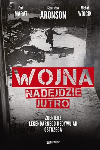 "Wojna nadejdzie jutro. Żołnierz legendarnego Kedywu AK ostrzega"; autorzy: Michał Wójcik, Emil Marat, Stanisław Aronson; wydawnictwo Znak literanova 2019