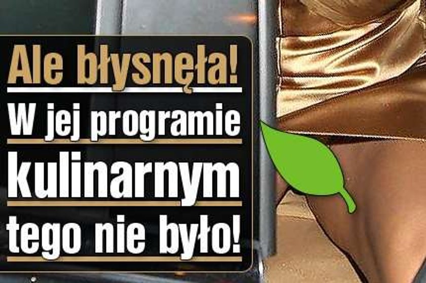 Ale błysnęła! W jej programie kulinarnym tego nie było!