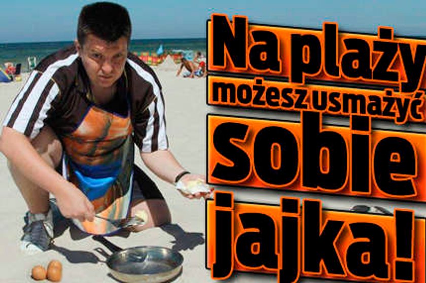 Na plaży możesz usmażyć sobie jajka!