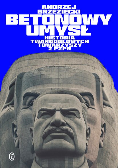 Andrzej Brzeziecki - "Betonowy umysł. Historia twardogłowych towarzyszy z PZPR"