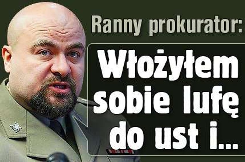 Ranny prokurator: Włożyłem lufę do ust i...