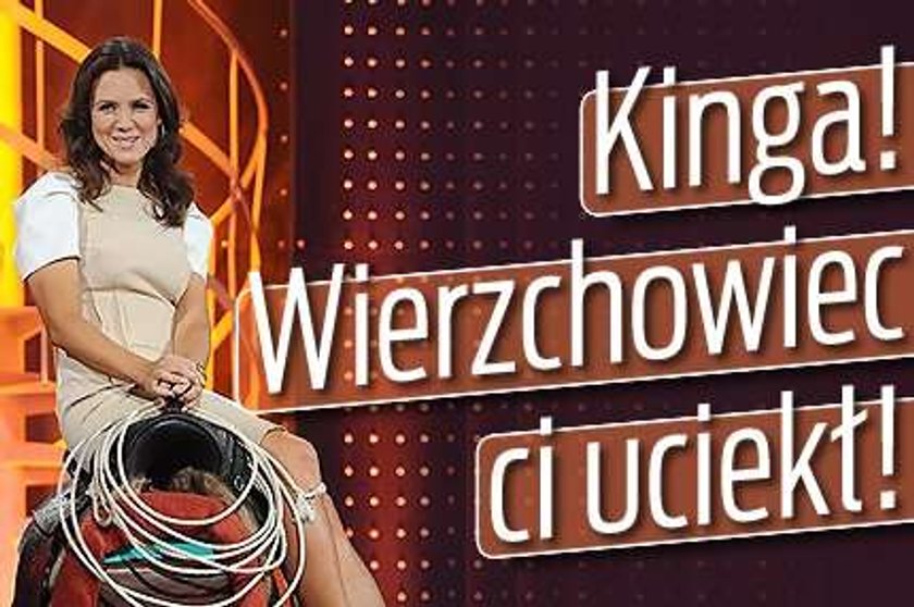 Kinga, wierzchowiec ci uciekł?