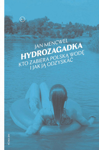 Jan Mencwel „Hydrozagadka. Kto zabiera polską wodę i jak ją odzyskać”, Krytyka Polityczna, Warszawa 2023