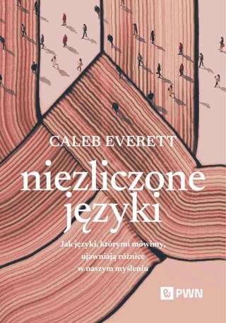 Caleb Everett „Niezliczone języki. Jak języki, którymi mówimy, ujawniają różnice w naszym myśleniu”, przeł. Małgorzata Guzowska, PWN, Warszawa 2025