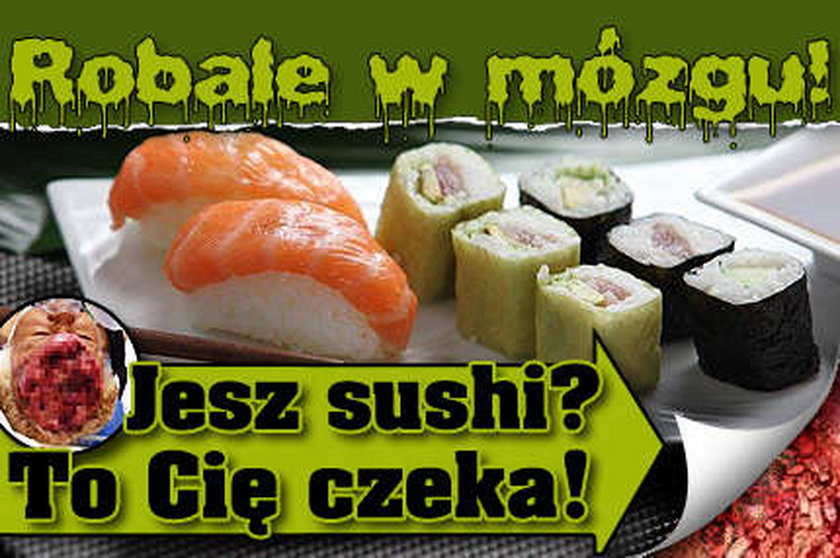 Robale w mózgu! Jesz sushi? To cię czeka!