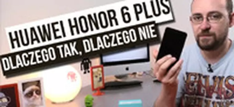 Huawei Honor 6 plus - szybka recenzja - dlaczego tak, dlaczego nie