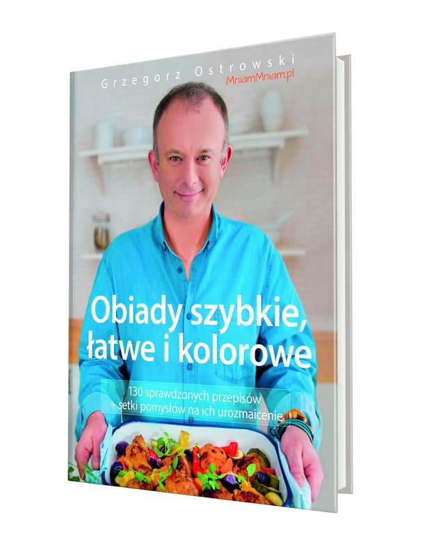 Grzegorz Ostrowski „Obiady szybkie, łatwe i kolorowe. 130 sprawdzonychprzepisów + setki pomysłów na ich urozmaicenie