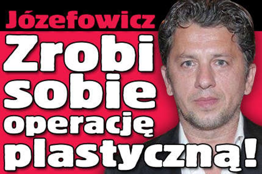 Józefowicz zrobi sobie operację plastyczną