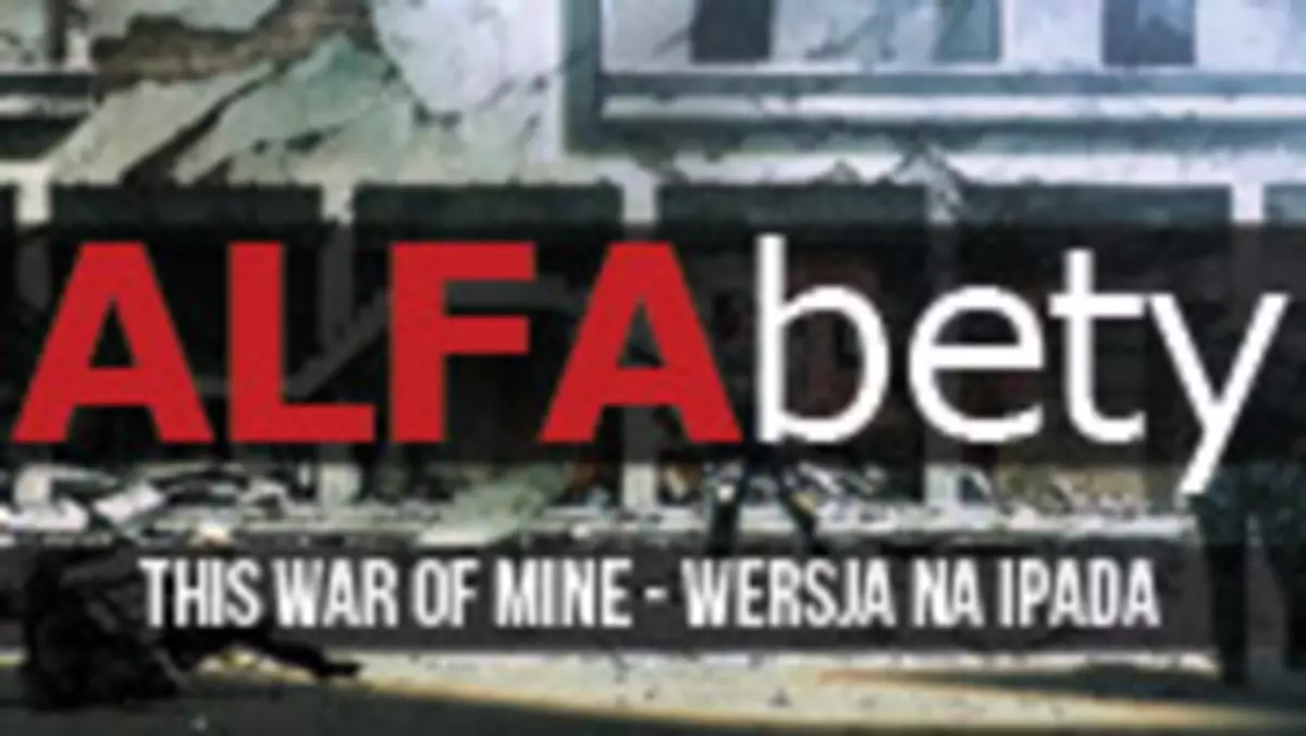 ALFAbety #10 - próbujemy przeżyć w This War of Mine w wersji na iPada