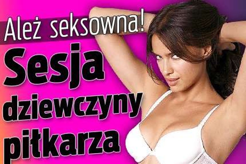 Ależ seksowna! Sesja dziewczyny piłkarza