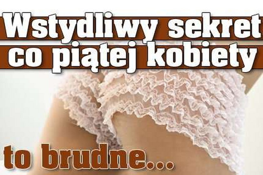 Wstydliwy sekret co piątej kobiety to brudne...