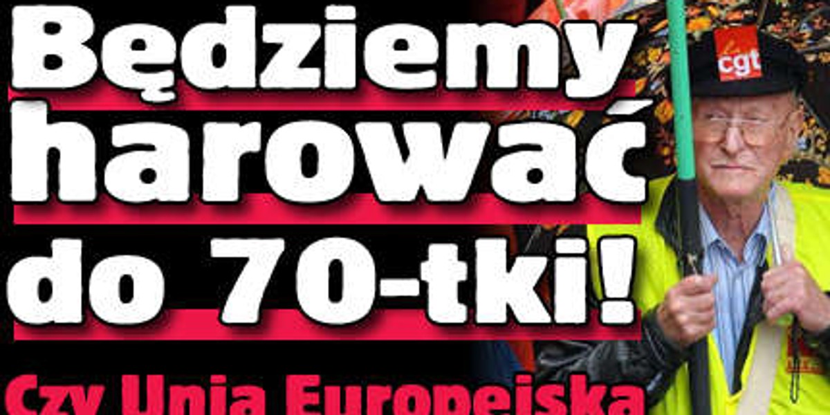 Będziemy harować do 70. roku życia!