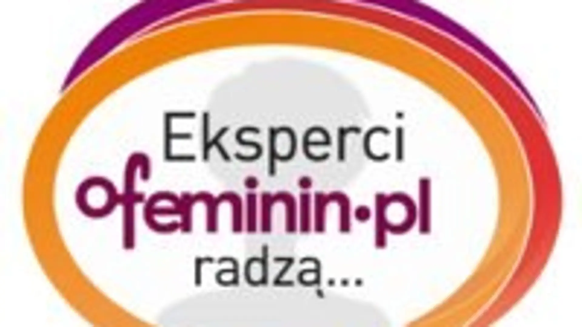 "Eksperci ofeminin.pl radzą...". Porady naszych specjalistów