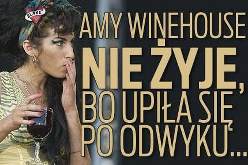 Amy Winehouse nie żyje, bo upiła się po odwyku...