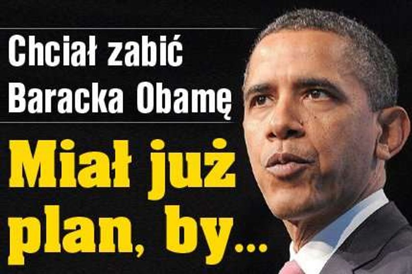 Chciał zabić Obamę. Miał już plan, by...