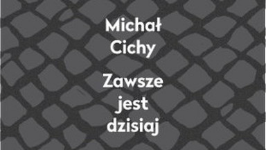 "Zawsze jest dzisiaj" Michała Cichego. Recenzja książki