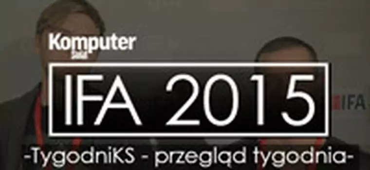 TygodniKS - przegląd tygodnia - odcinek specjalny (IFA 2015)