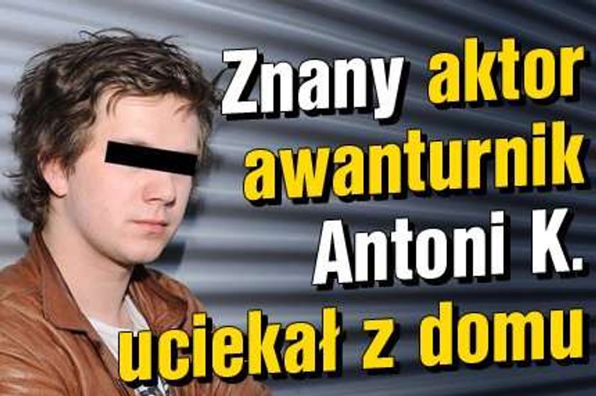 Aktor awanturnik Antoni K. uciekał z domu