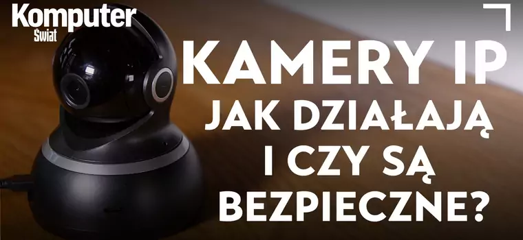 Kamery IP - jak działają i czy są bezpieczne? KŚ Wyjaśnia